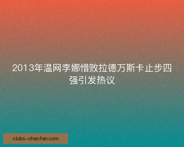 2013年温网李娜惜败拉德万斯卡止步四强引发热议