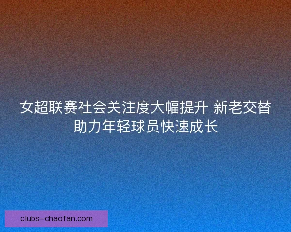 女超联赛社会关注度大幅提升 新老交替助力年轻球员快速成长